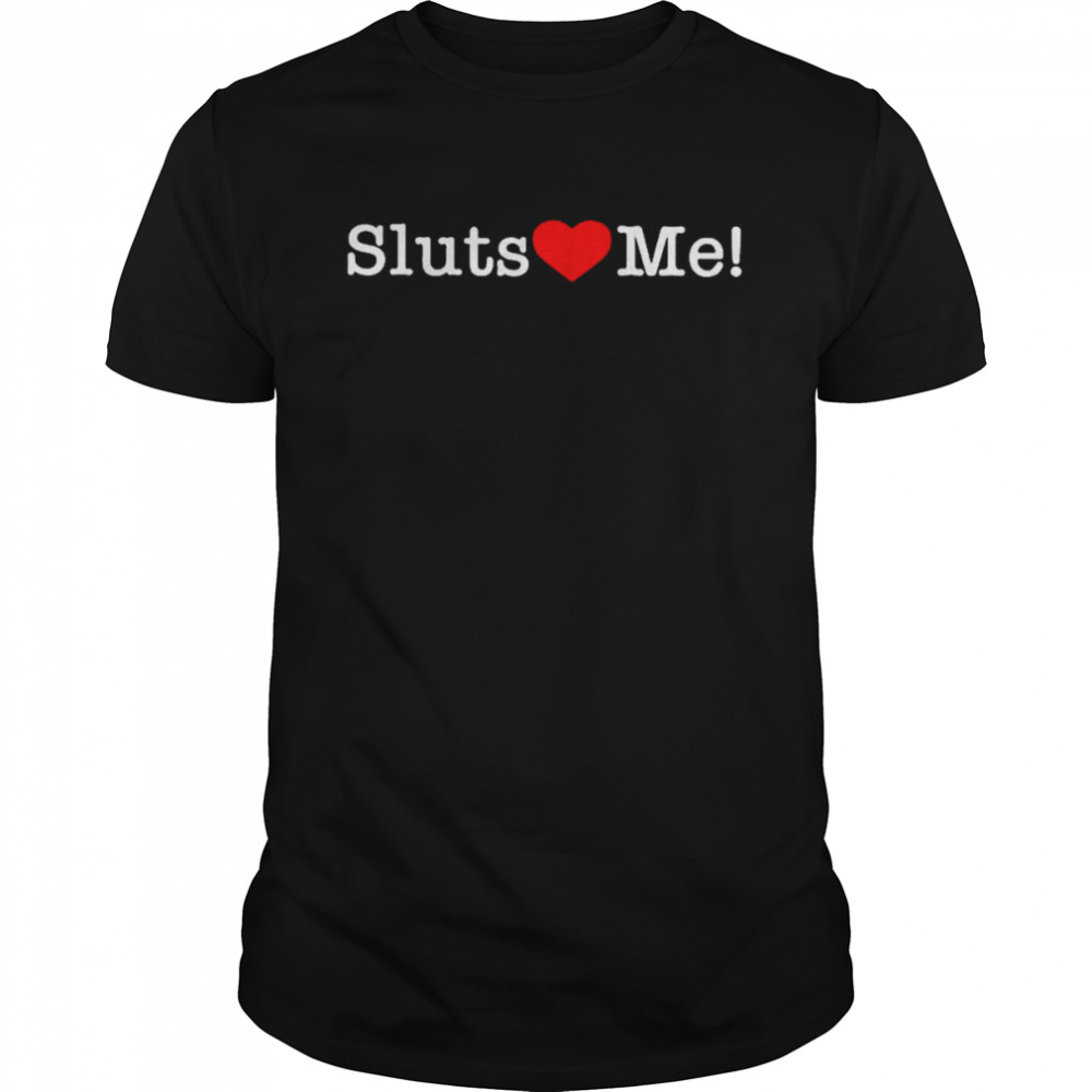 Sluts love me T-shirt