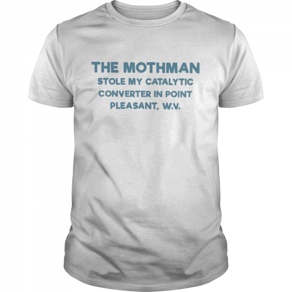 The mothman stole my catalytic converter in point pleasant T-shirt