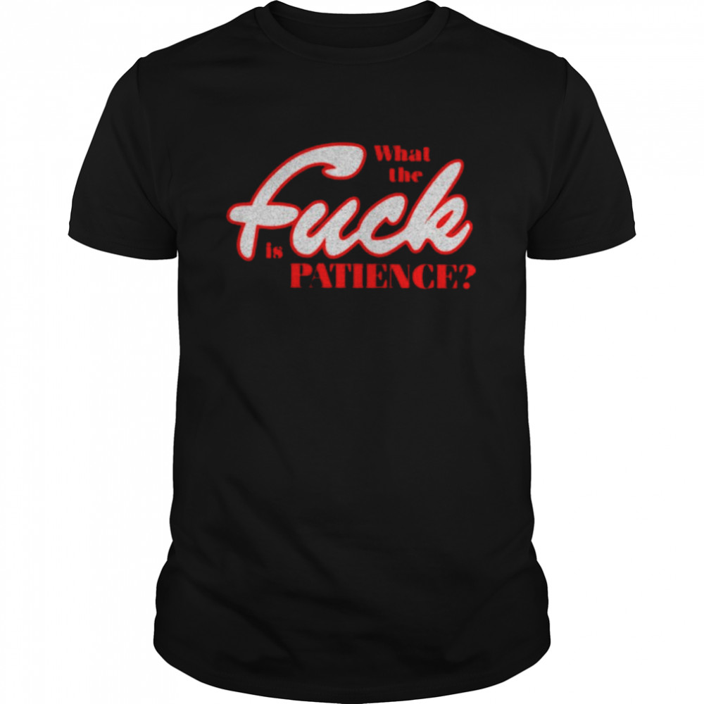 What the fuck is patience T-shirt