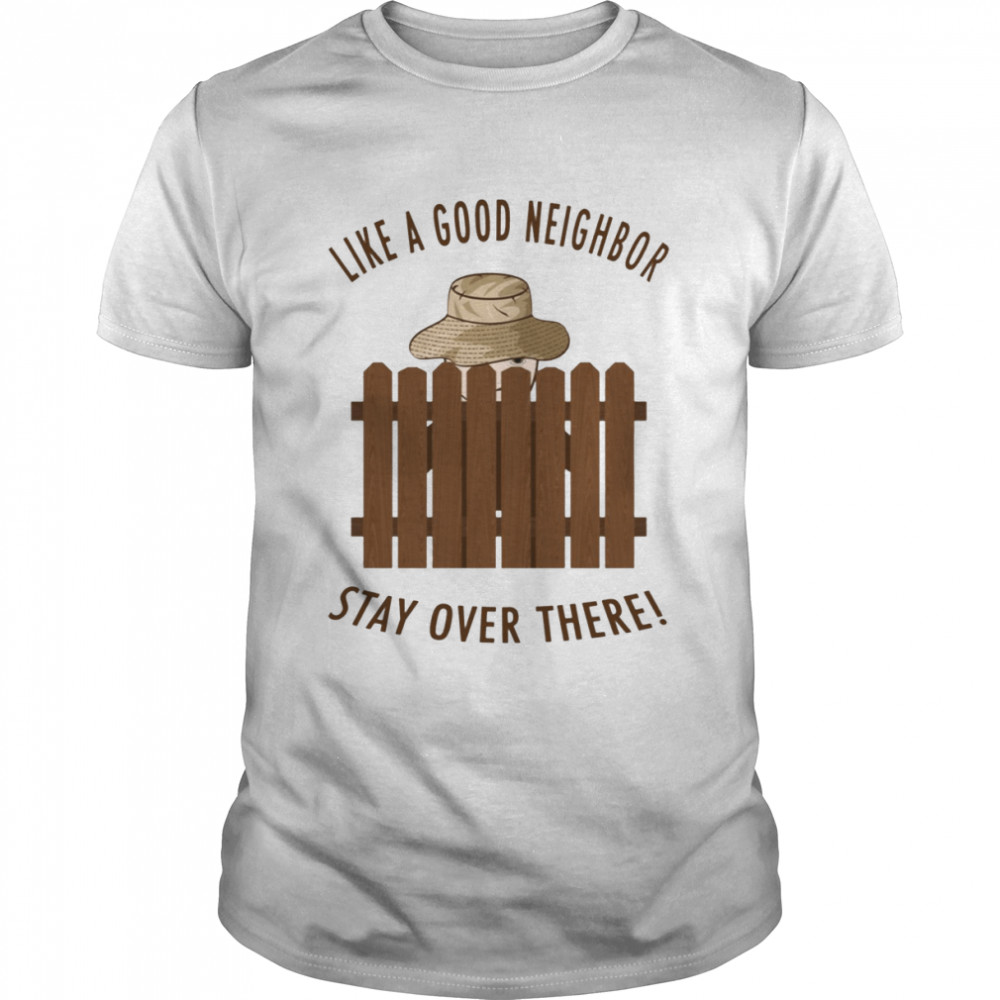 Good Neighbor Like A Good Neighbor Stay Over There Home Improvement shirt