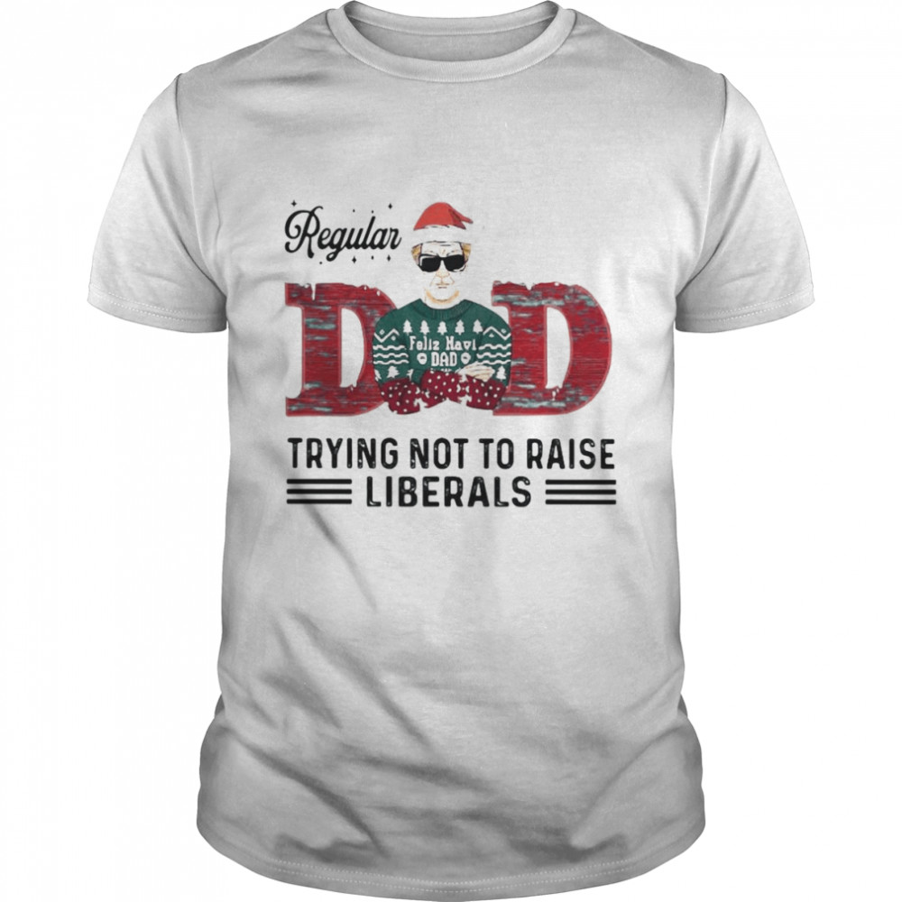 Regular Dad Trying Not To Raise Liberals Christmas shirt