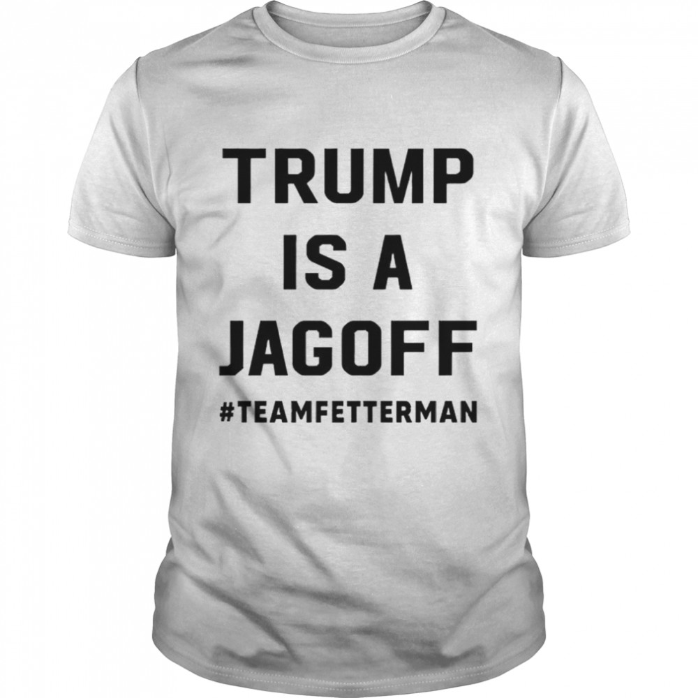 Trump is a jagoff teamfetterman shirt