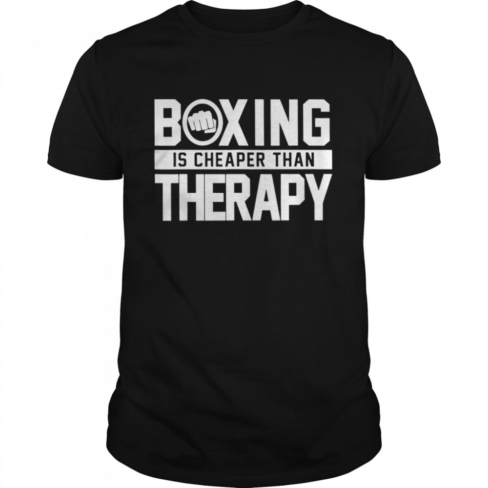 Boxing is cheaper than therapy shirt