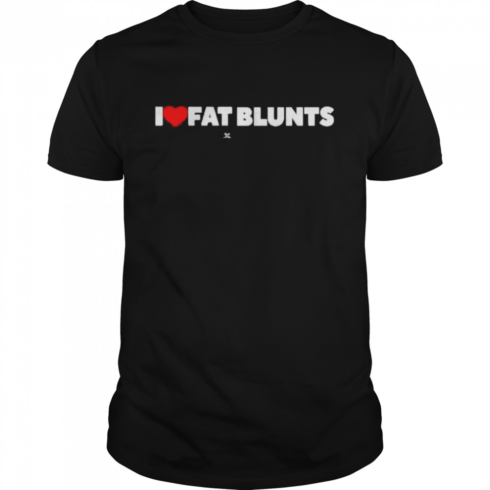 I love fat blunts shirt