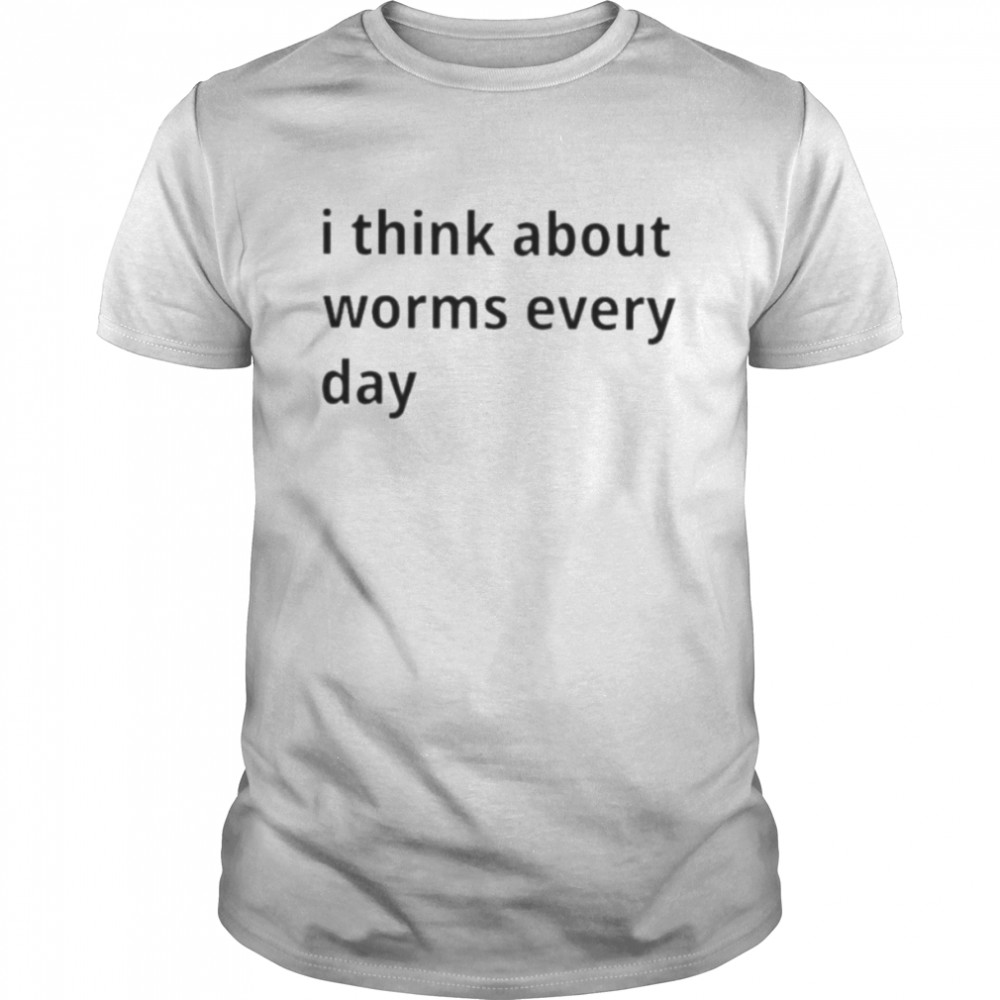 i think about worms every day shirt