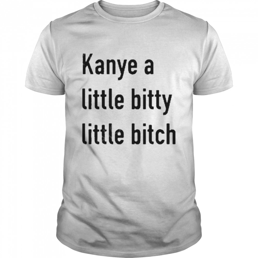 kanye a little bitty little bitch shirt