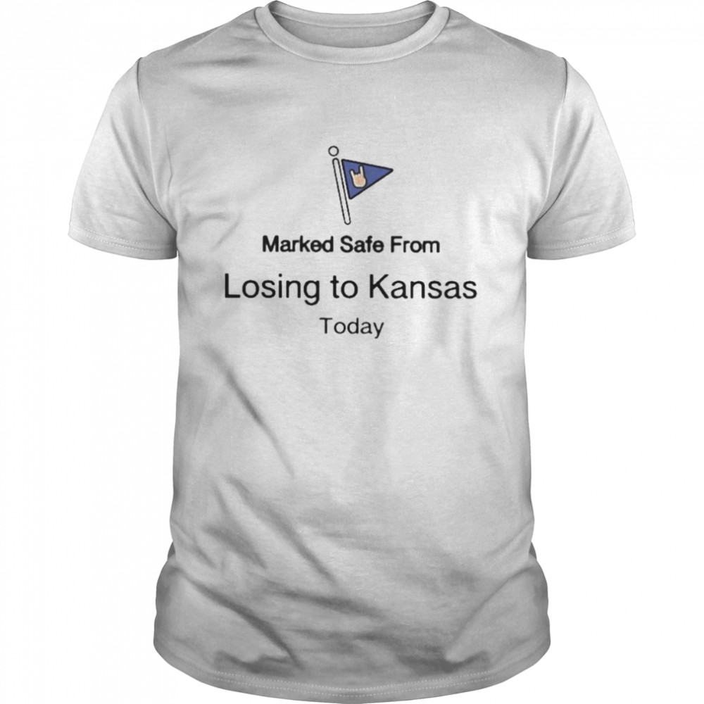 Marked safe from losing to Kansas today t-shirt