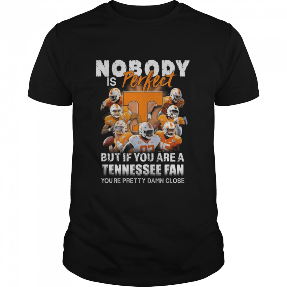 Nobody is perfect but If You are a Tennessee fan you’re pretty damn close shirt