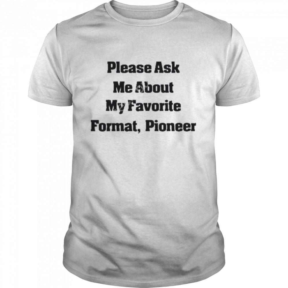 Please ask me about my favorite format pioneer t-shirt