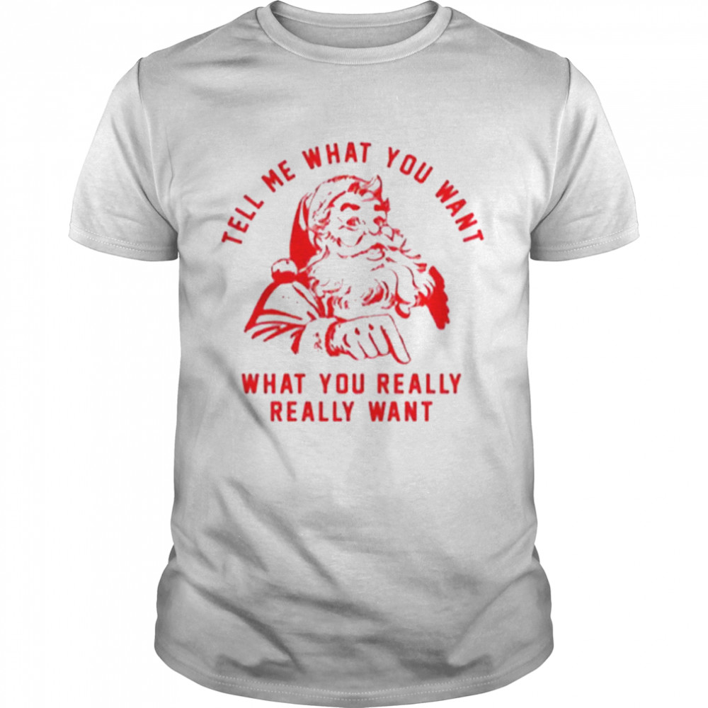 Tell Me What You Want what You Really Santa Claus shirt