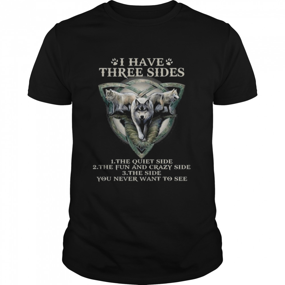 Wolf I have three sides the quiet side the fun and crazy side shirt