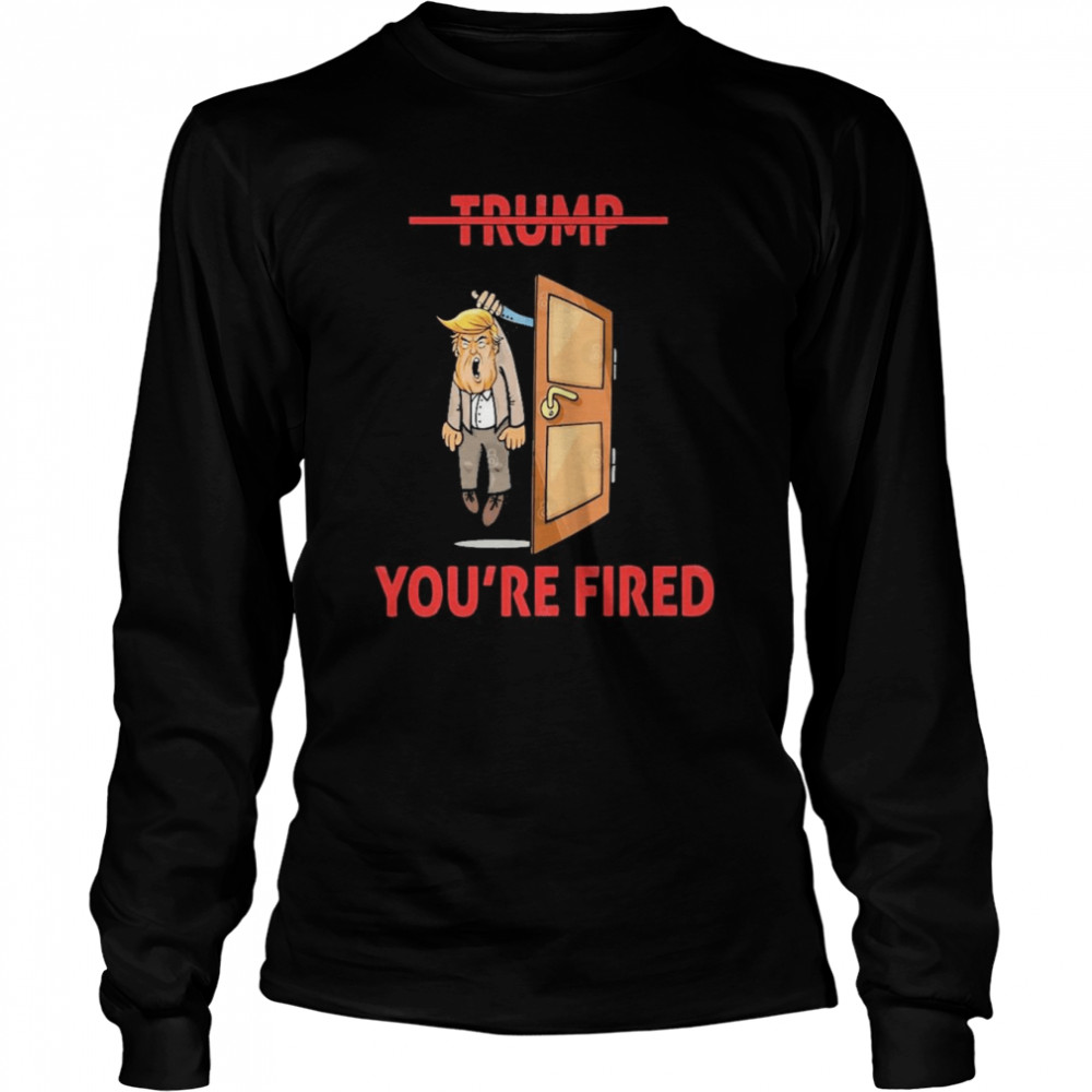 Anti Donald Trump Donald You’re Fired  Long Sleeved T-shirt