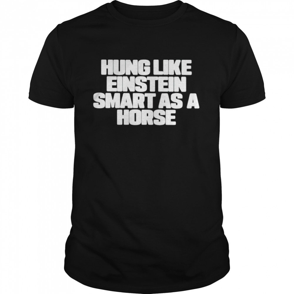 Hung like einstein smantles as a horse shirt