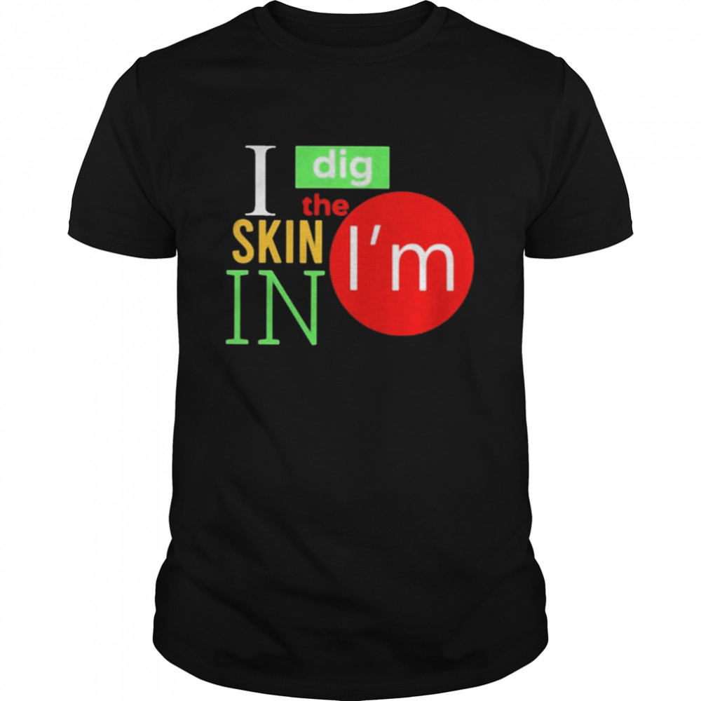 I dig the skin I’m in 2022 T-shirt