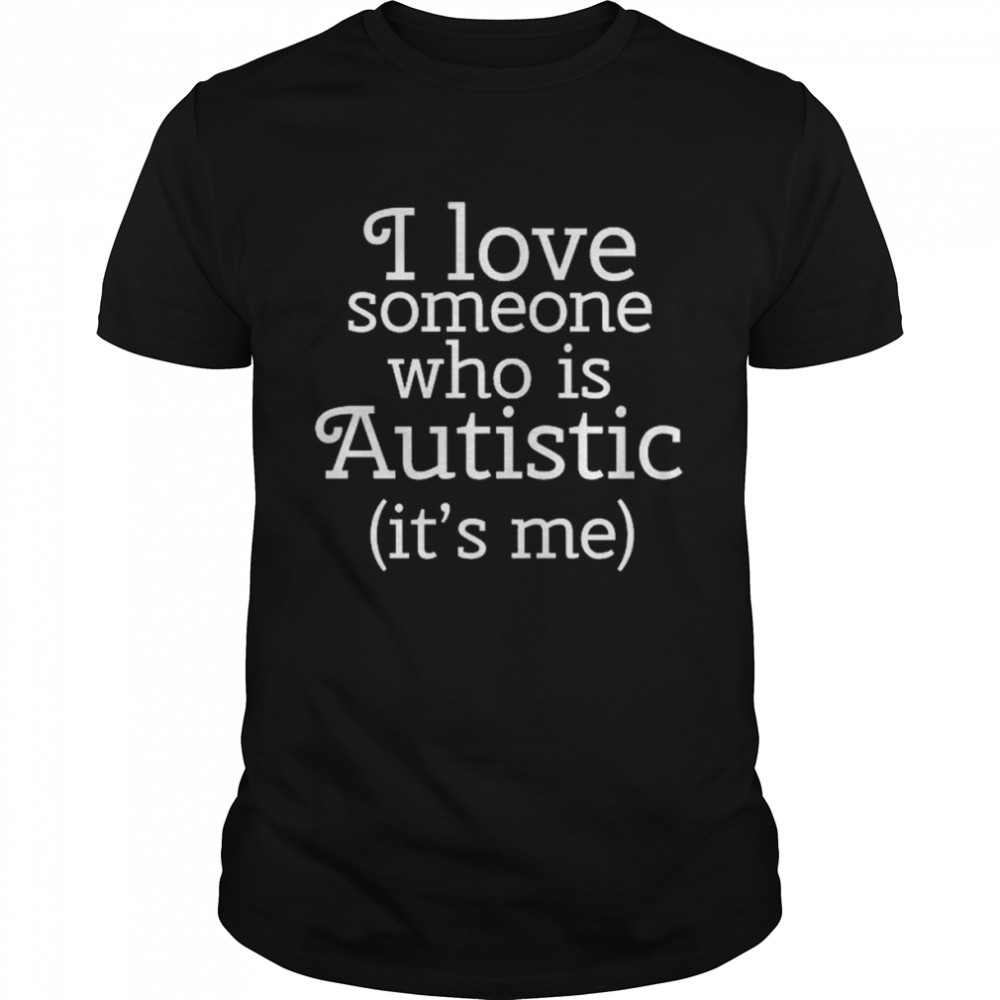 I love someone who is autistic it’s me shirt