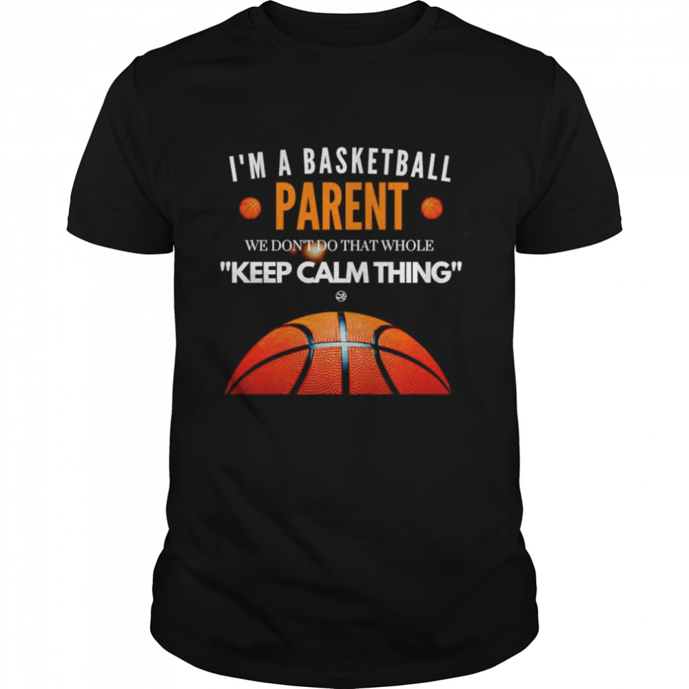 I’m a basketball parent we don’t do that whole keep calm thing shirt