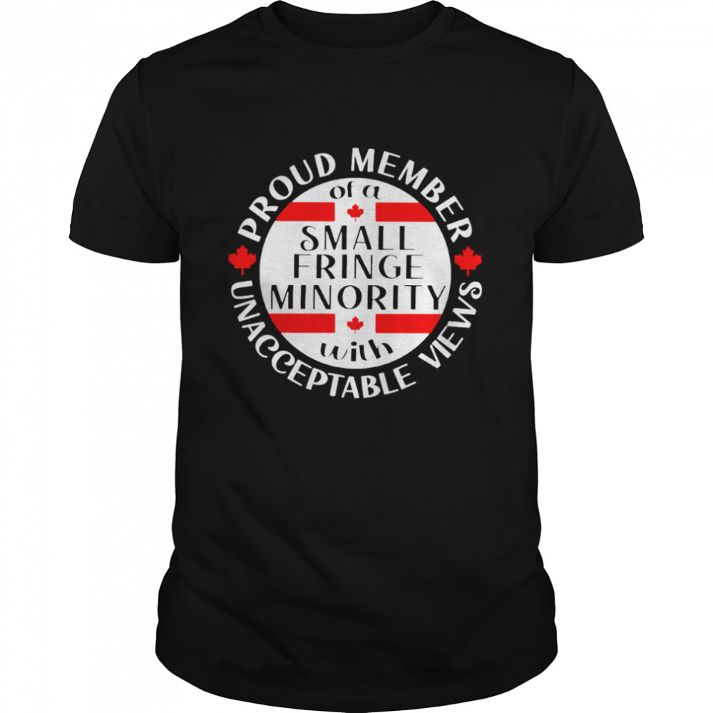 Proud member of a small fringe minority with unacceptable views shirt