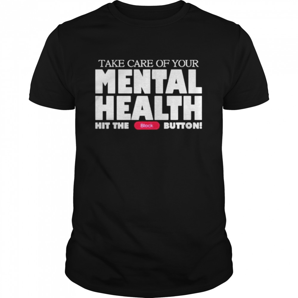 Take Care Of Your Mental Health Hit The Block Button shirt