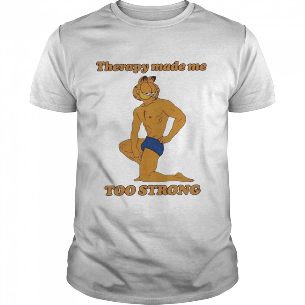 Therapy Made Me Too Strong shirt