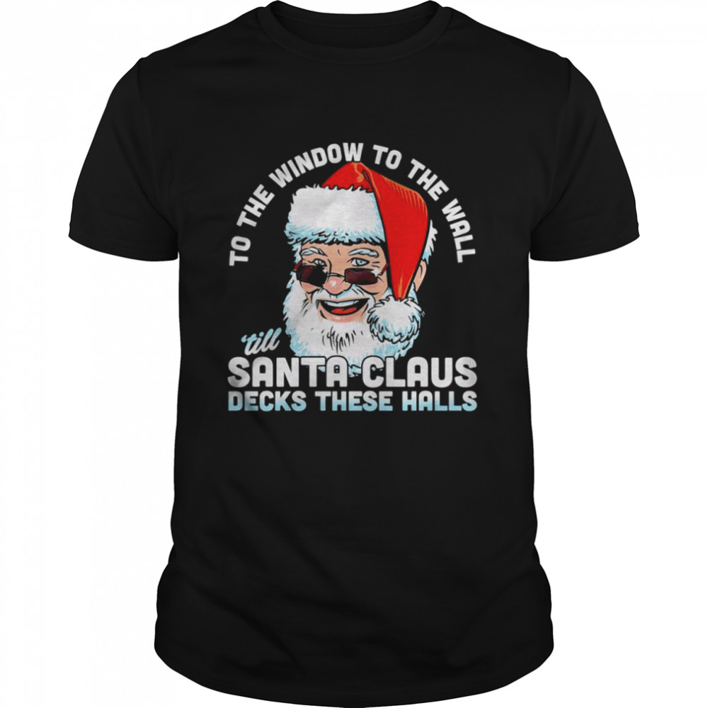 To the window to the wall ’till Santa Claus decks these halls Christmas shirt