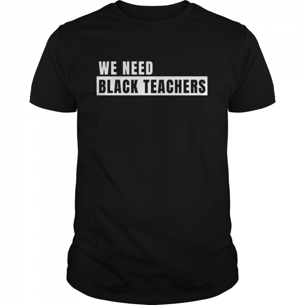 We need black teachers shirt