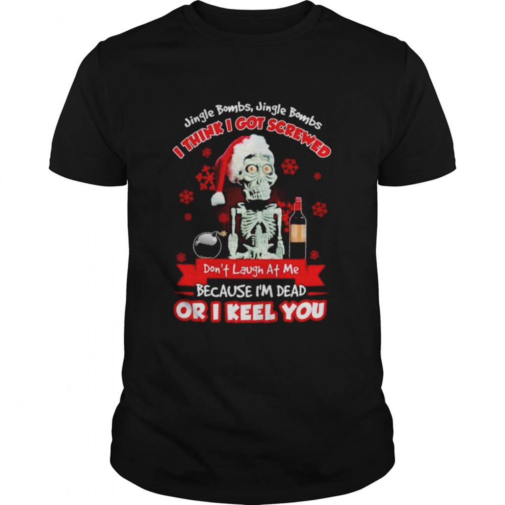 Skeleton Jingle Bombs Jingle Bombs I think I got Screwed don”t Laugh at me shirt