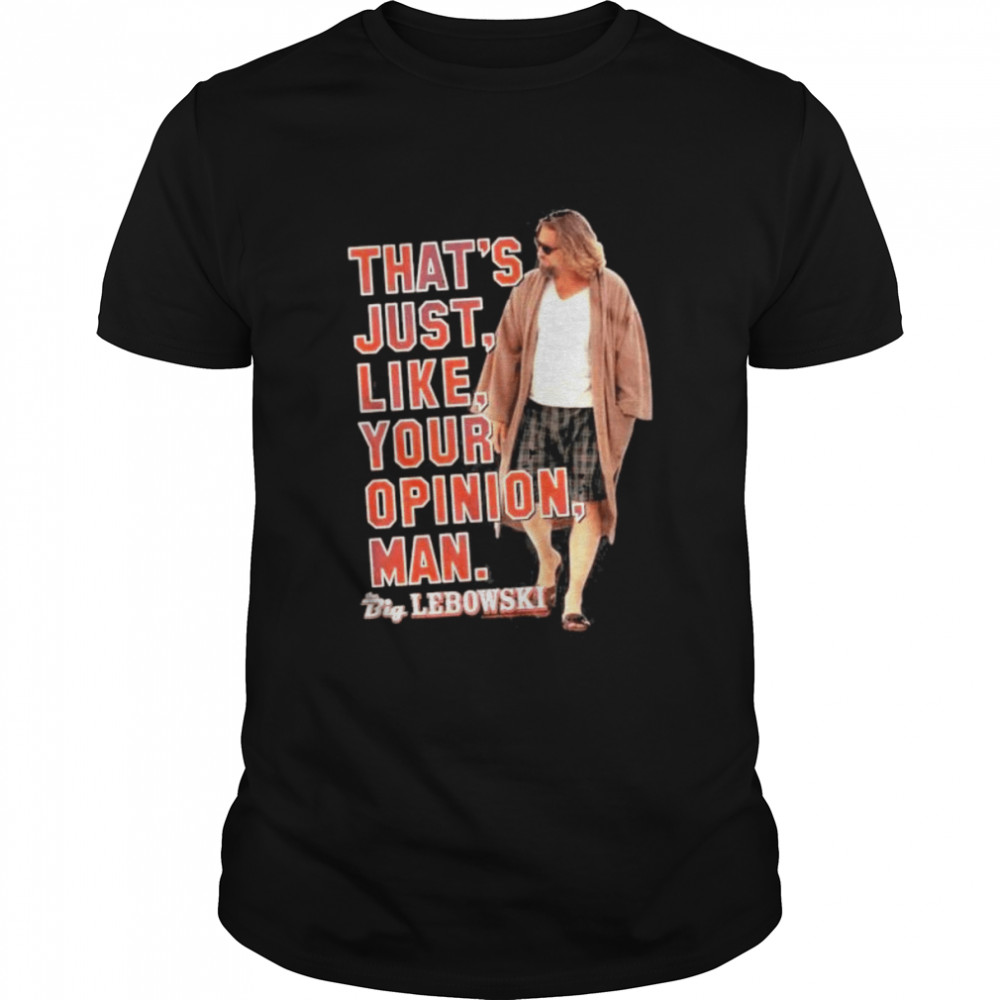 That’s just like Your Opinion Man Big Lebowski shirt