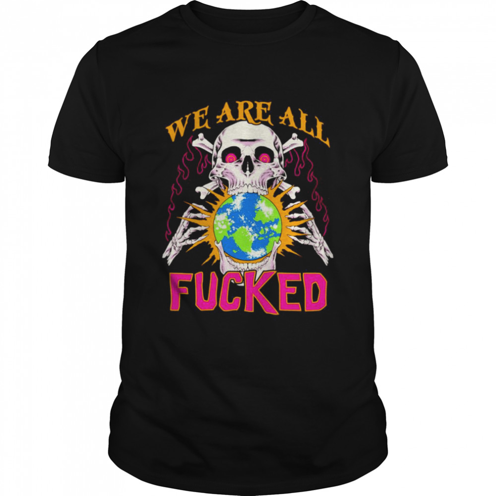 We are all fucked shirt