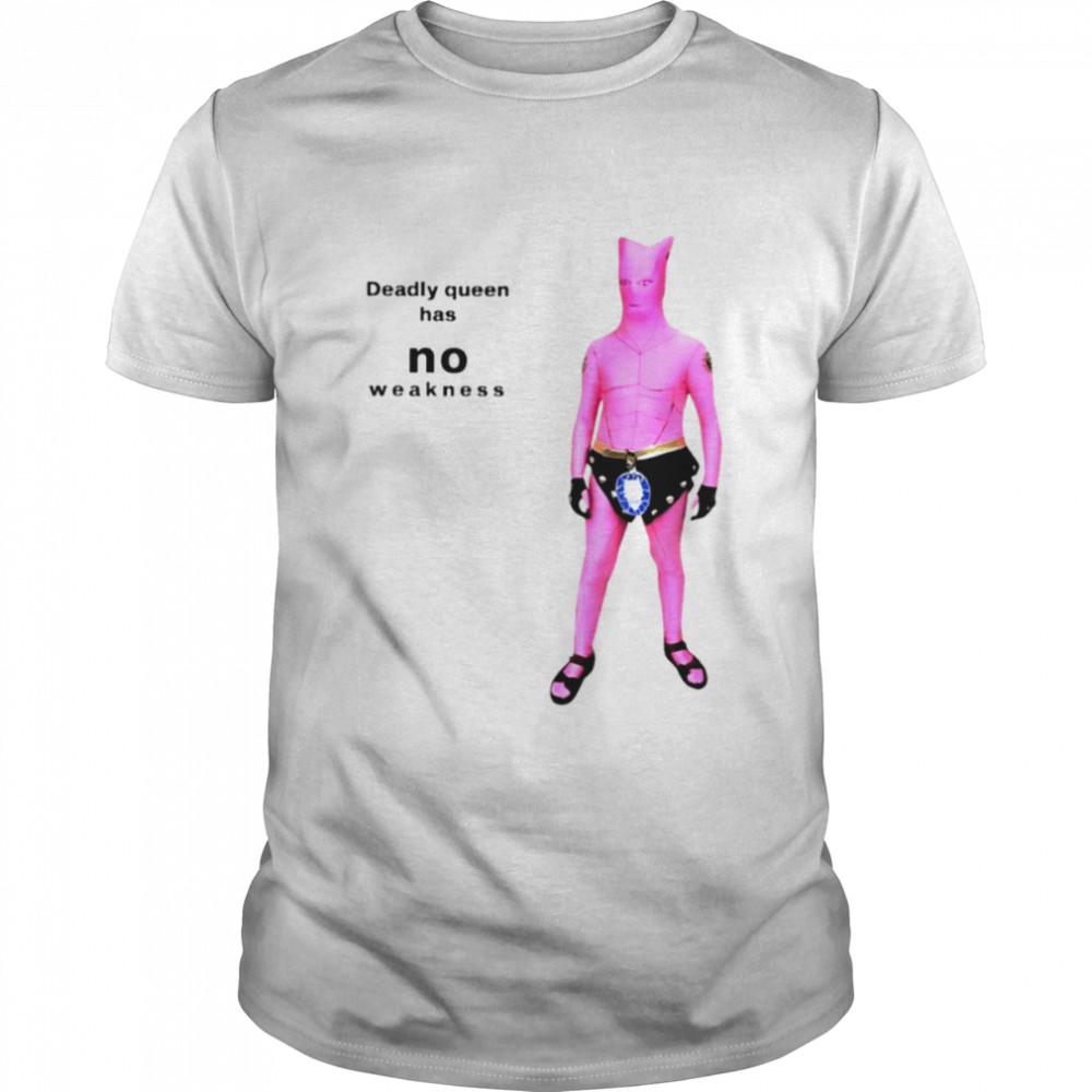 Deadly queen has no weakness shirt