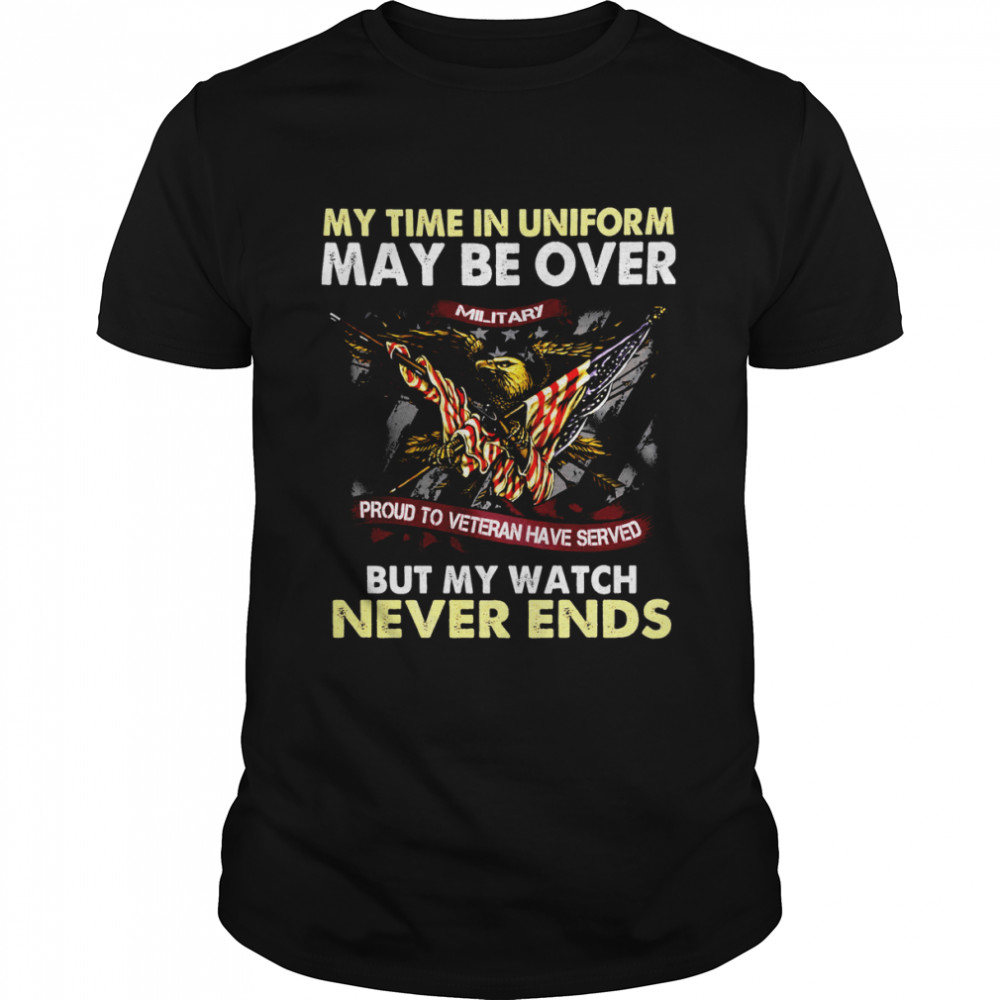 Eagle American Flag My Time In Uniform May Be Over But My Watch Never Ends Shirt