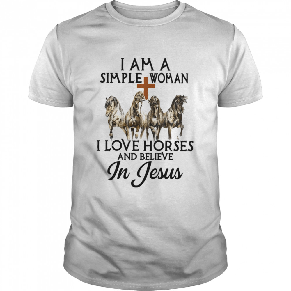 Horses I Am A Simple Woman I Love Horses And Believe In Jesus Shirt