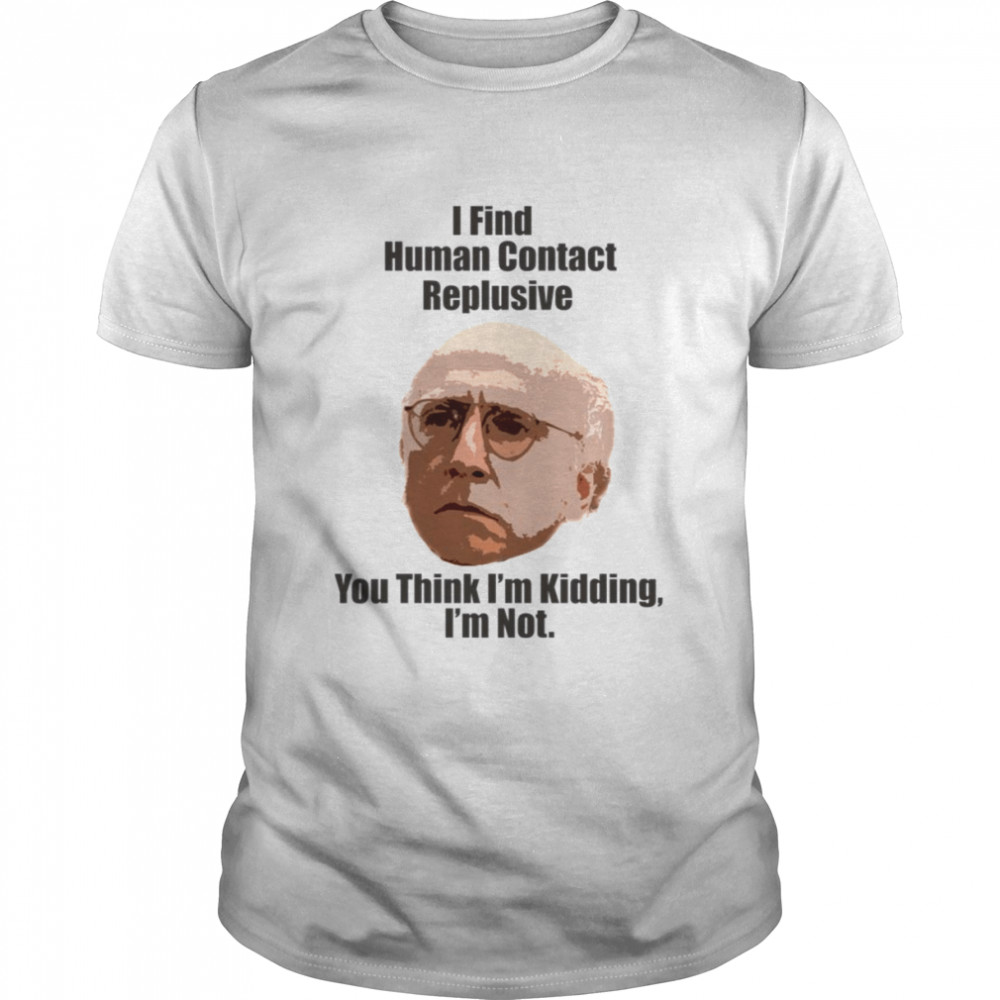 I Find Human Contact Replusive Larry David Quote Human Contact shirt