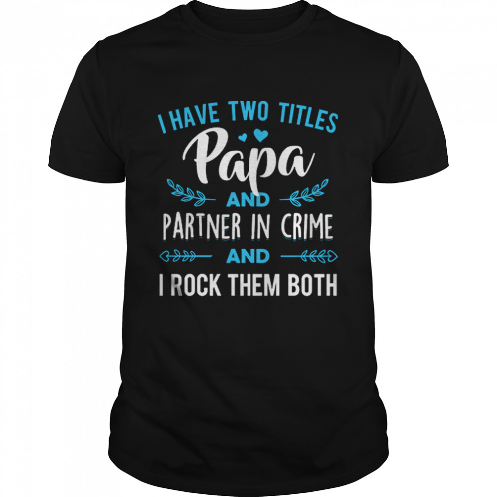 I Have Two Titles Papa And Partner In Crime And I Rock Them Both Shirt