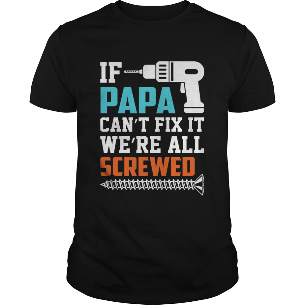 If Papa Can’t Fix It We’re All Screwed Shirt