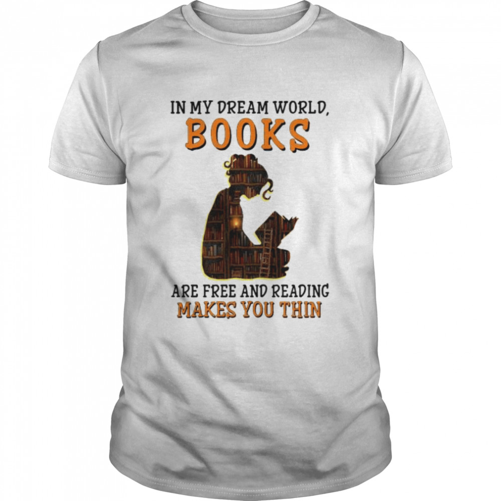 In my dream world books are free and reading makes you thin shirt