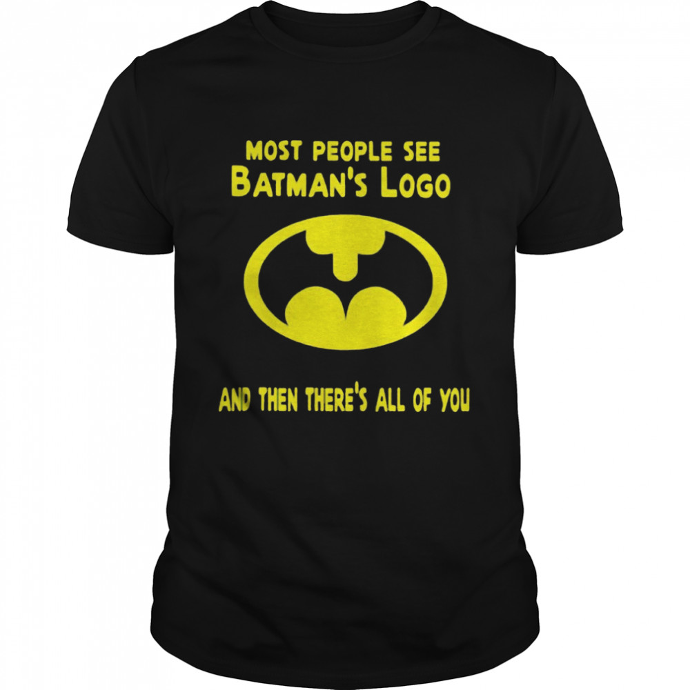 Most people see batman’s logo and then there’s all of you shirt