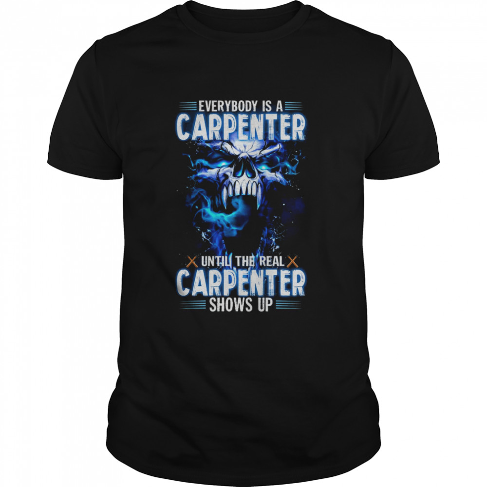 Skull Everybody Is A Carpenter Until The Real Carpenter Shows Up Shirt