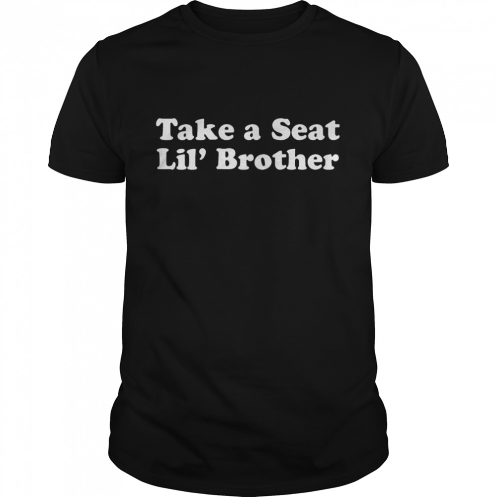 Take a seat Lil’ brother shirt