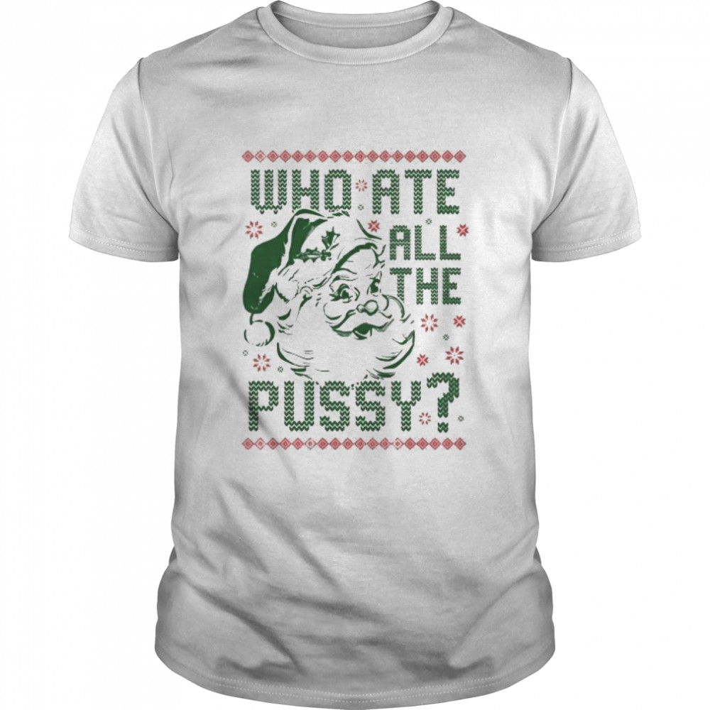 Who ate all the pussy tacky ugly Christmas shirt