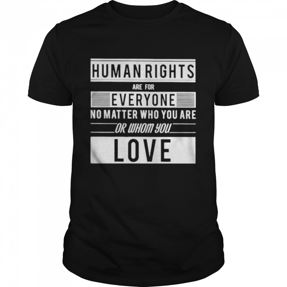 Human Rights Are For Everyone No Matter Who You Are Or Whom You Love Shirt