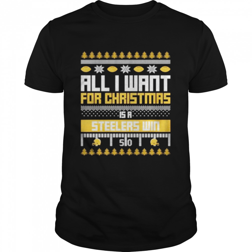 Nice all I want for Christmas is a Pittsburgh Steelers win ugly Christmas shirt