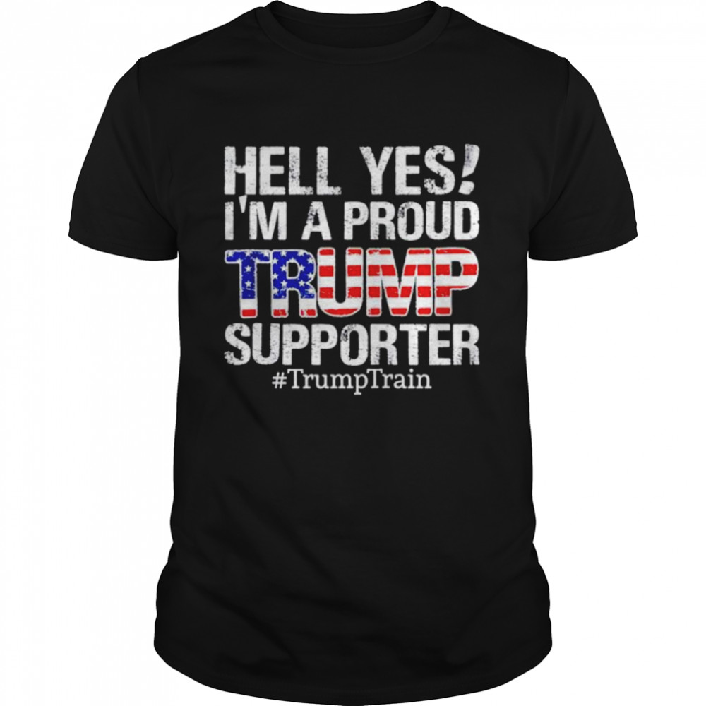 Original hell yes I’m a proud Trump supporter Trump Train shirt