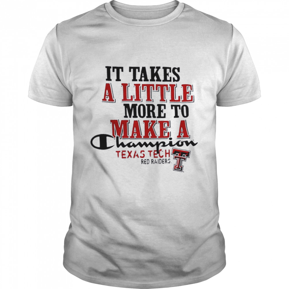 Texas Tech Red Raiders It Takes A Little More To Make A Champion Shirt