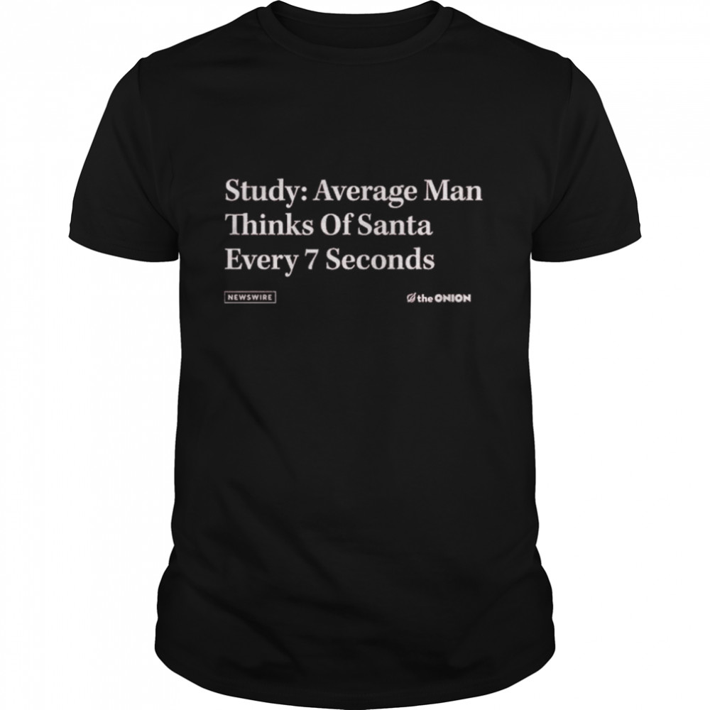 The Onion Study Average Man thinks of Santa Every 7 Seconds shirt