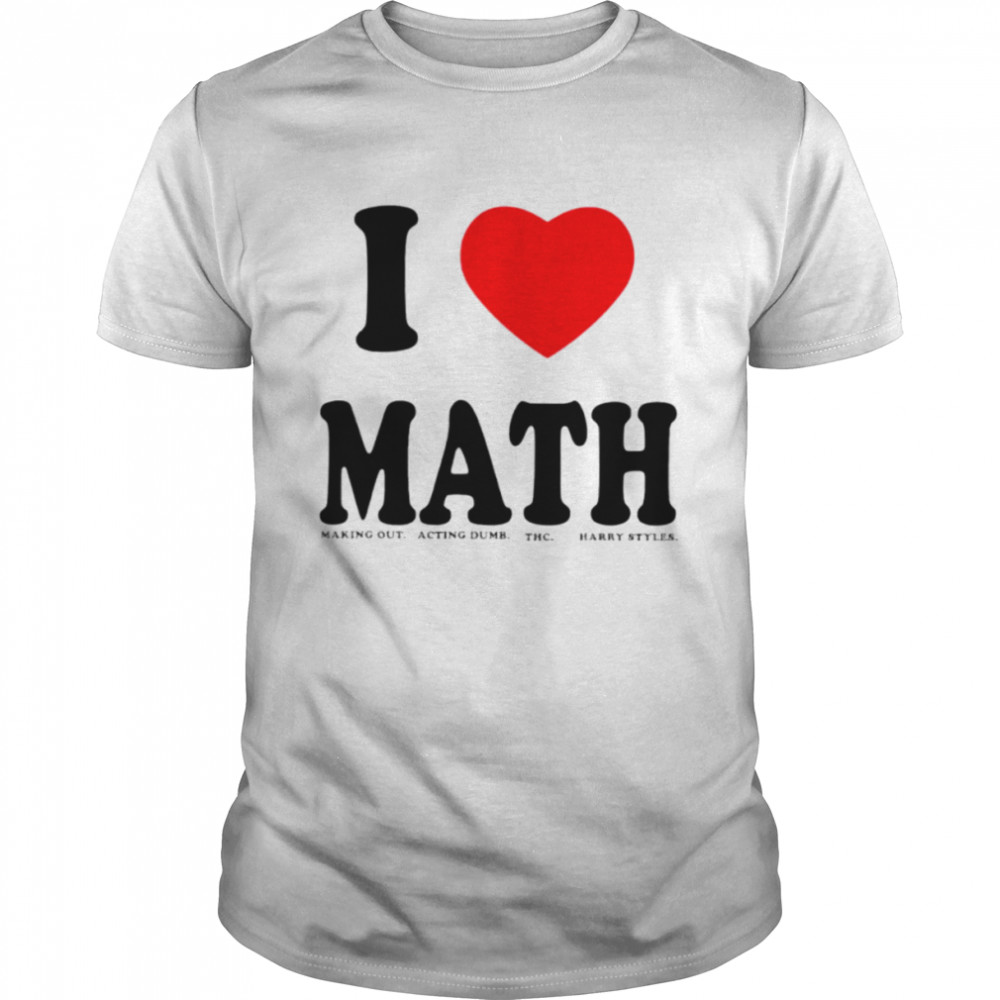 I love math making out acting dumb THC Harry Styles shirt