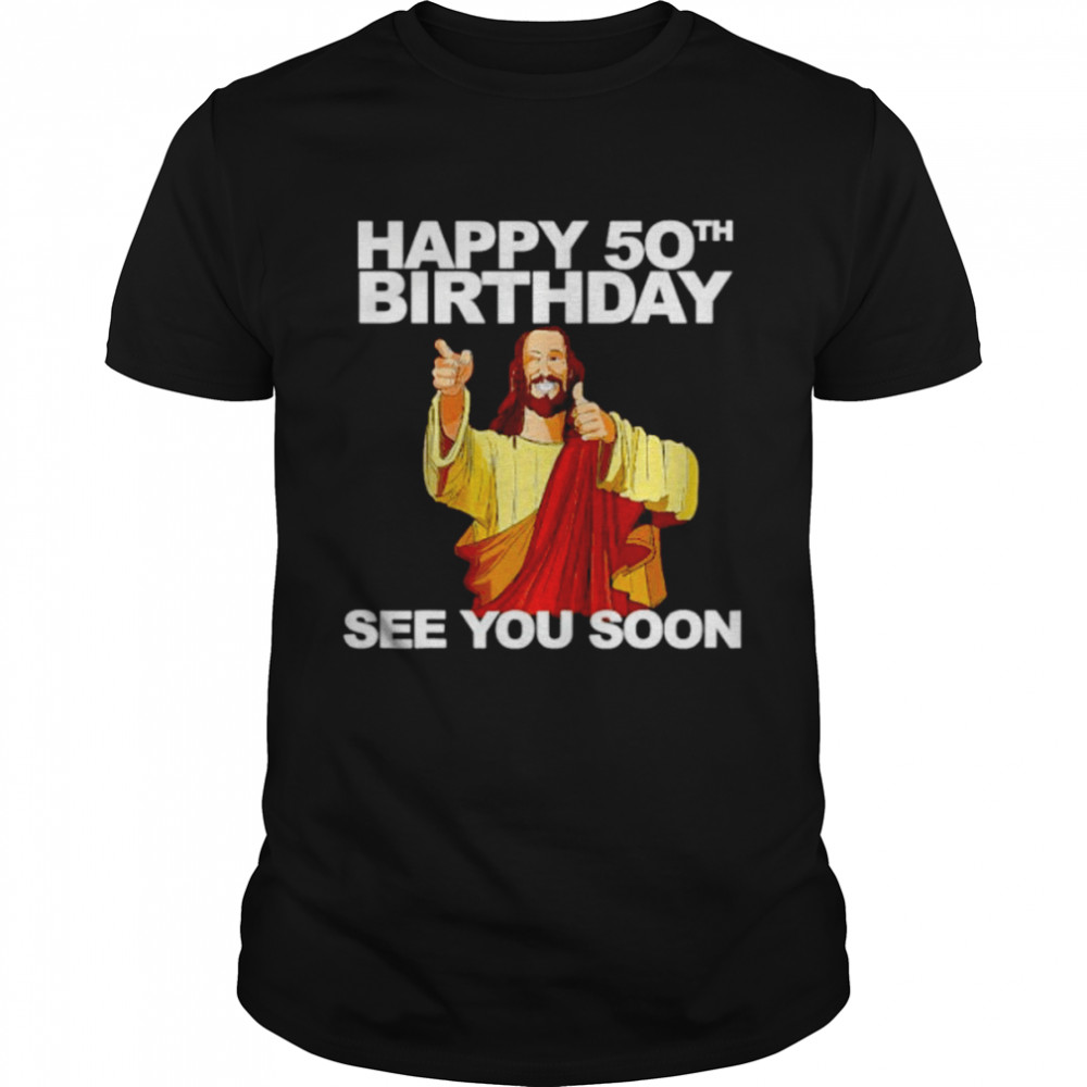 jesus happy 50th birthday see you soon shirt