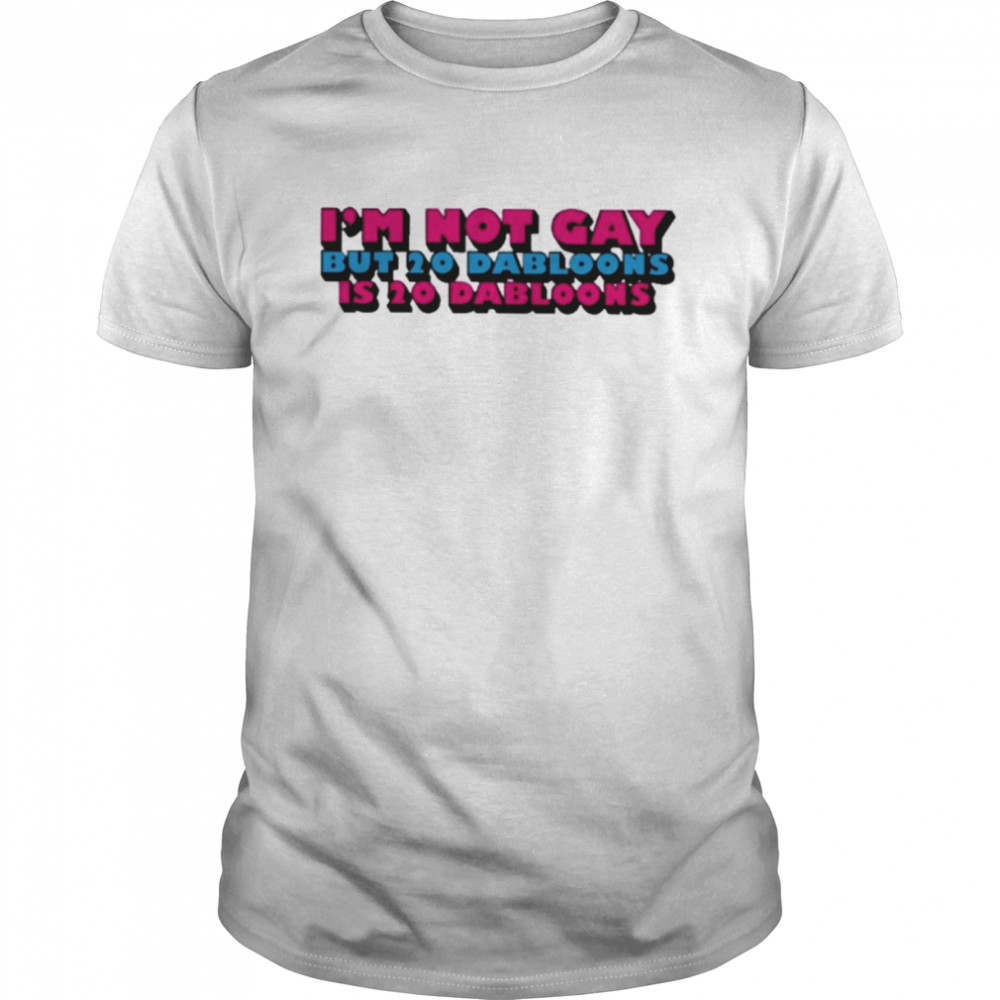 Lucca international I’m not gay but 20 dabloons is 20 dabloons T-shirt