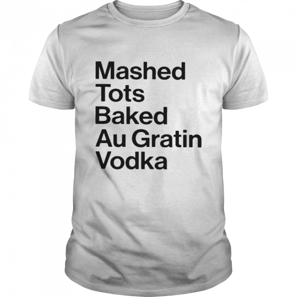 Mashed tots baked au gratin vodka T-shirt