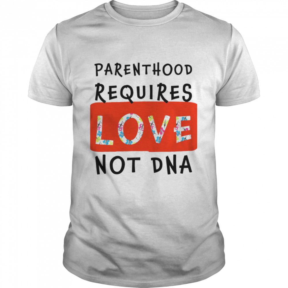 Parenthood Requires Love Not Dna Adoption shirt