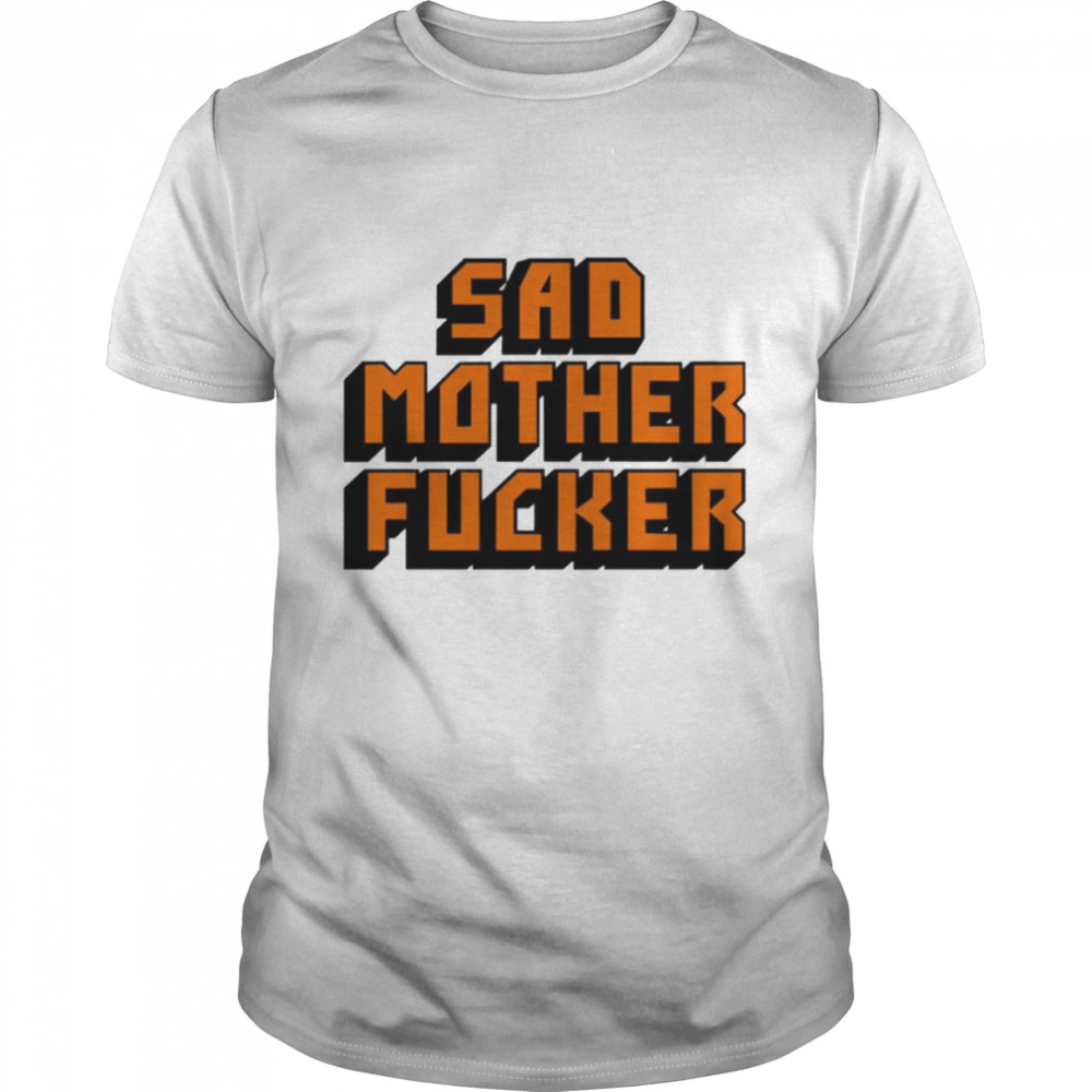 Sad Mother Fucker shirt